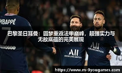 巴黎圣日耳曼：圆梦重返法甲巅峰，超强实力与无敌底蕴的完美展现