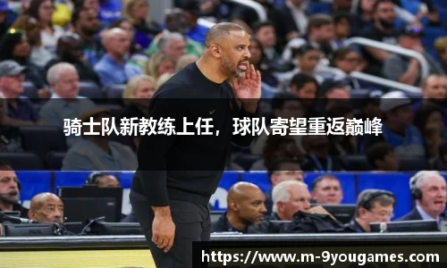 骑士队新教练上任，球队寄望重返巅峰