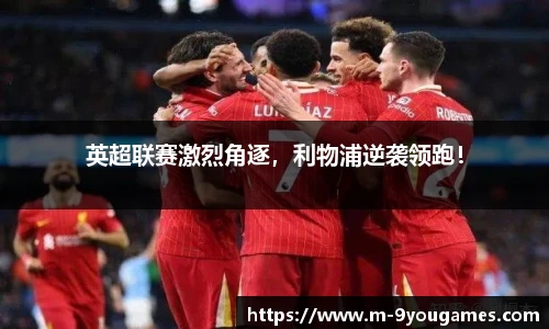 英超联赛激烈角逐，利物浦逆袭领跑！
