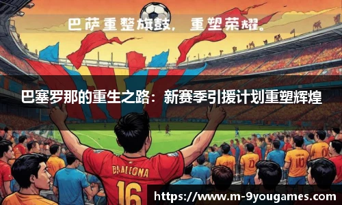 巴塞罗那的重生之路：新赛季引援计划重塑辉煌