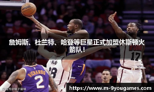 詹姆斯、杜兰特、哈登等巨星正式加盟休斯顿火箭队！