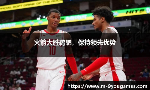 火箭大胜鹈鹕，保持领先优势