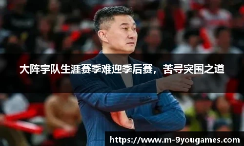 大阵宇队生涯赛季难迎季后赛，苦寻突围之道