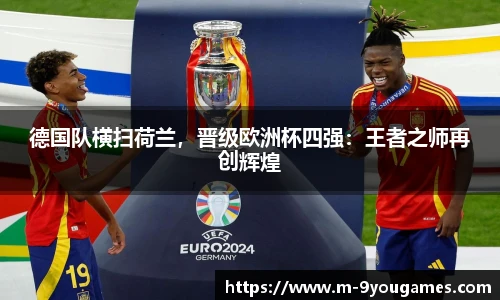 德国队横扫荷兰，晋级欧洲杯四强：王者之师再创辉煌