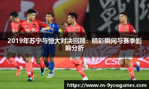 2019年苏宁与恒大对决回顾：精彩瞬间与赛季影响分析