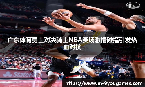 广东体育勇士对决骑士NBA赛场激情碰撞引发热血对抗