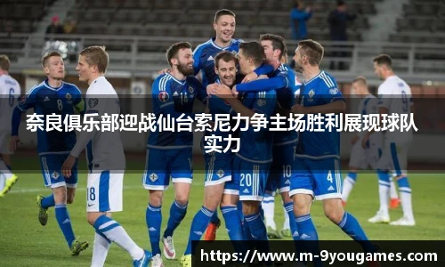 奈良俱乐部迎战仙台索尼力争主场胜利展现球队实力