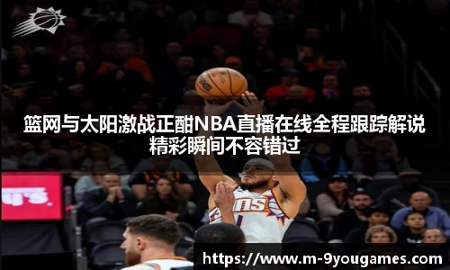 篮网与太阳激战正酣NBA直播在线全程跟踪解说精彩瞬间不容错过
