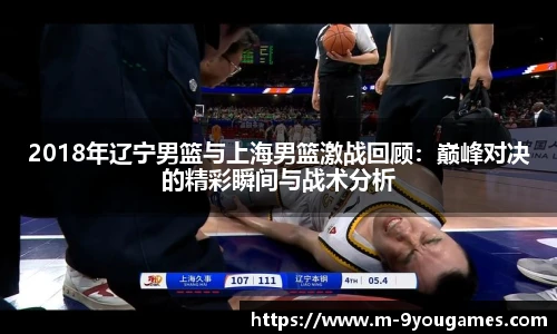 2018年辽宁男篮与上海男篮激战回顾：巅峰对决的精彩瞬间与战术分析