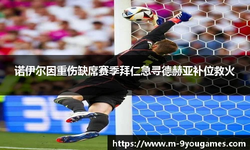 诺伊尔因重伤缺席赛季拜仁急寻德赫亚补位救火