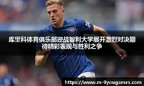 库里科体育俱乐部迎战智利大学展开激烈对决期待精彩表现与胜利之争