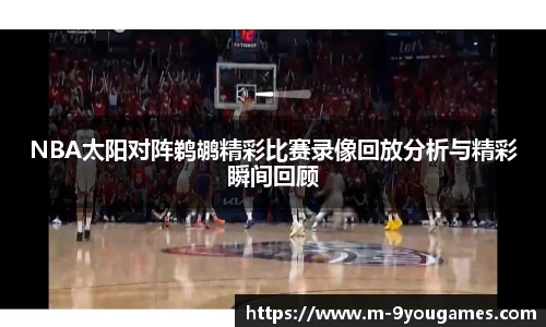 NBA太阳对阵鹈鹕精彩比赛录像回放分析与精彩瞬间回顾