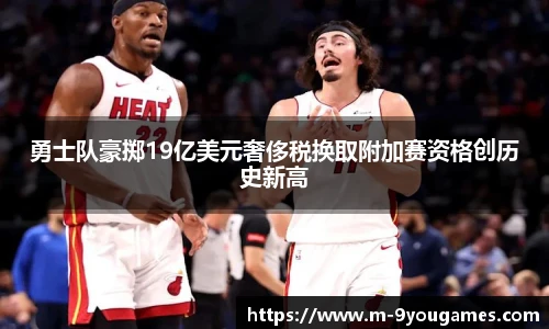 勇士队豪掷19亿美元奢侈税换取附加赛资格创历史新高