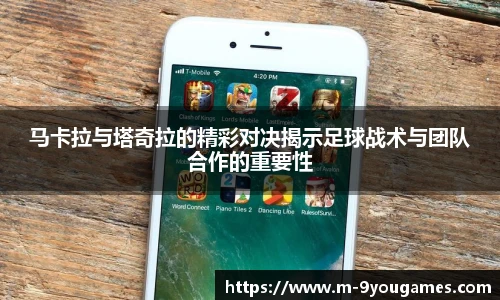 马卡拉与塔奇拉的精彩对决揭示足球战术与团队合作的重要性