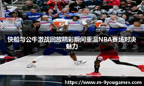 快船与公牛激战回放精彩瞬间重温NBA赛场对决魅力