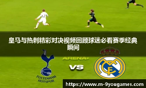 皇马与热刺精彩对决视频回顾球迷必看赛季经典瞬间