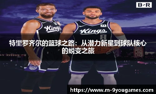 特里罗齐尔的篮球之路：从潜力新星到球队核心的蜕变之旅