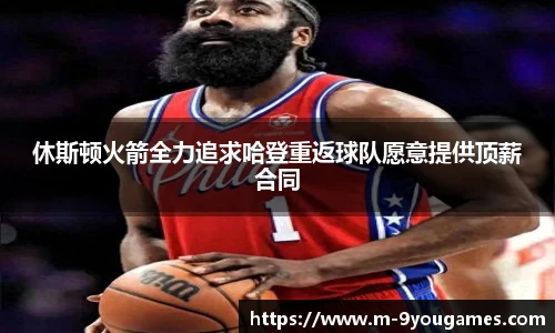 休斯顿火箭全力追求哈登重返球队愿意提供顶薪合同