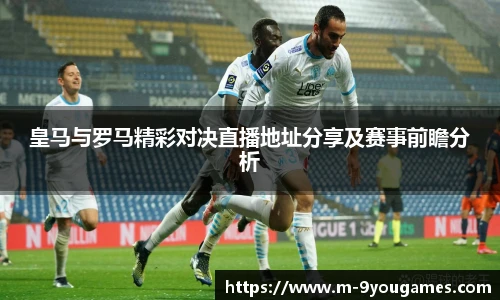 皇马与罗马精彩对决直播地址分享及赛事前瞻分析